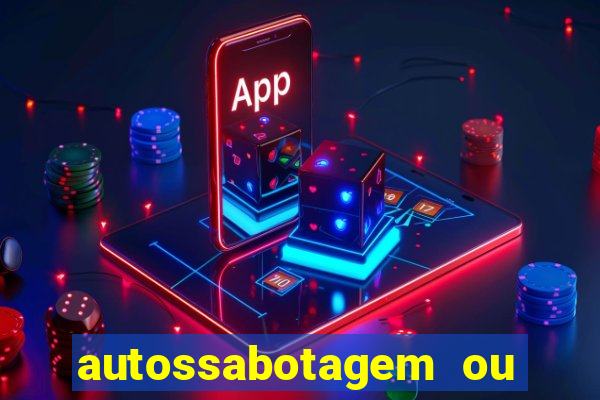 autossabotagem ou auto sabotagem